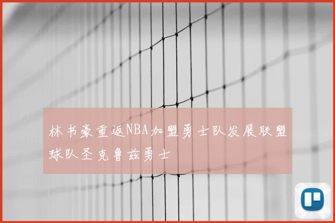 林书豪重返NBA加盟勇士队发展联盟球队圣克鲁兹勇士