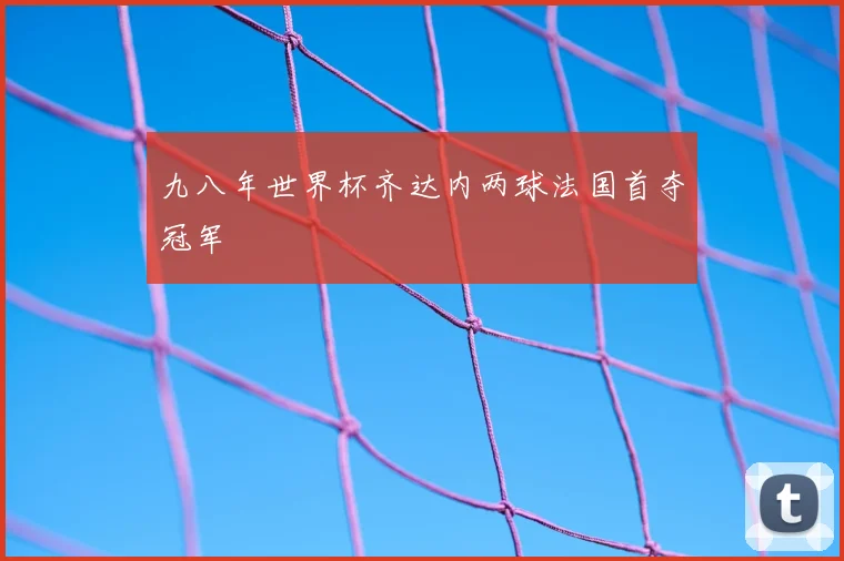 九八年世界杯齐达内两球法国首夺冠军