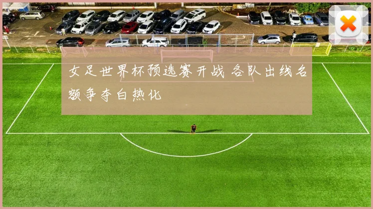 女足世界杯预选赛开战 各队出线名额争夺白热化