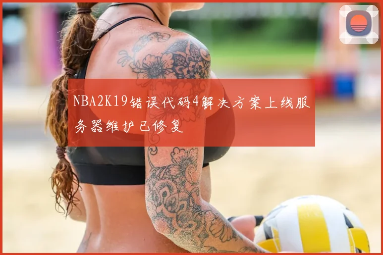 NBA2K19错误代码4解决方案上线服务器维护已修复