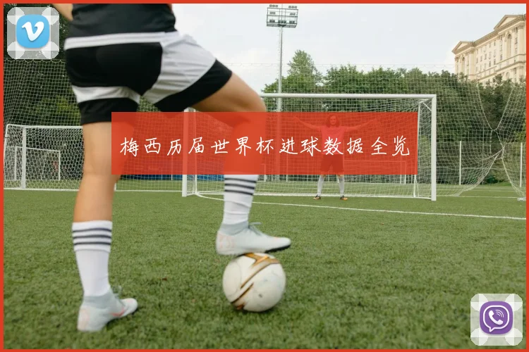 梅西历届世界杯进球数据全览
