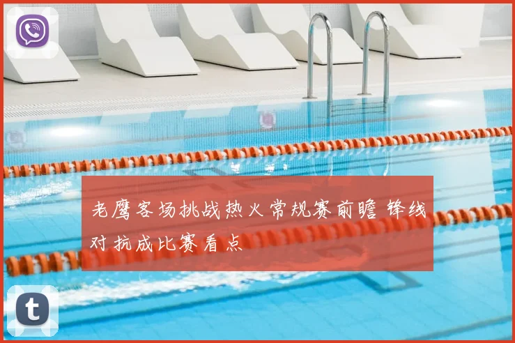 老鹰客场挑战热火常规赛前瞻 锋线对抗成比赛看点