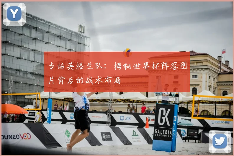 专访英格兰队：揭秘世界杯阵容图片背后的战术布局