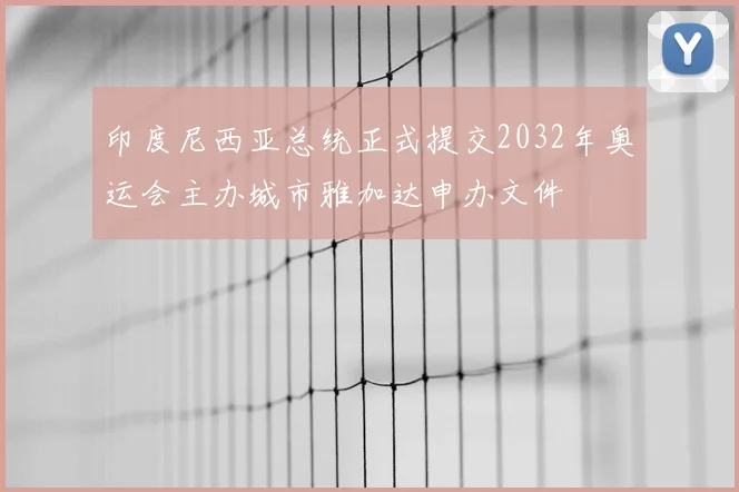 印度尼西亚总统正式提交2032年奥运会主办城市雅加达申办文件