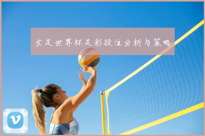 女足世界杯足彩投注分析与策略