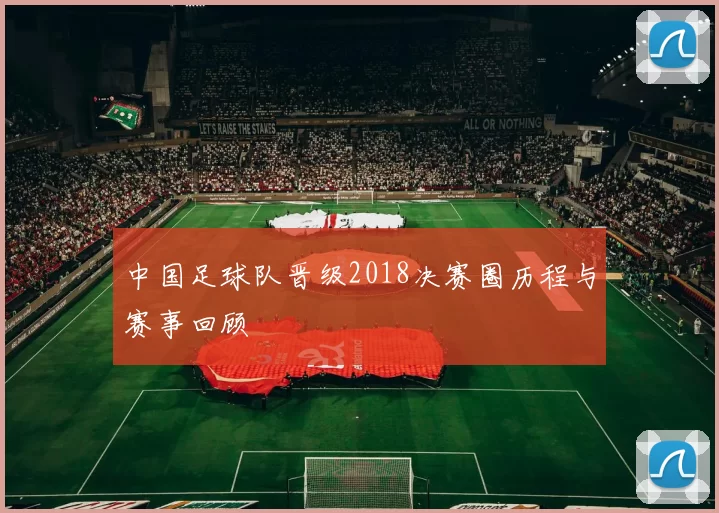 中国足球队晋级2018决赛圈历程与赛事回顾