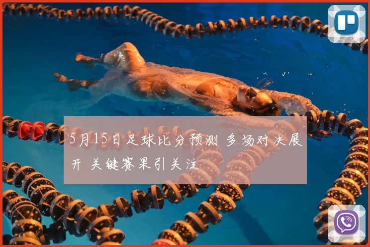5月15日足球比分预测 多场对决展开 关键赛果引关注