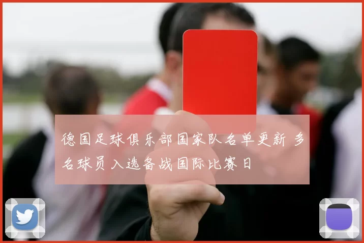 德国足球俱乐部国家队名单更新 多名球员入选备战国际比赛日