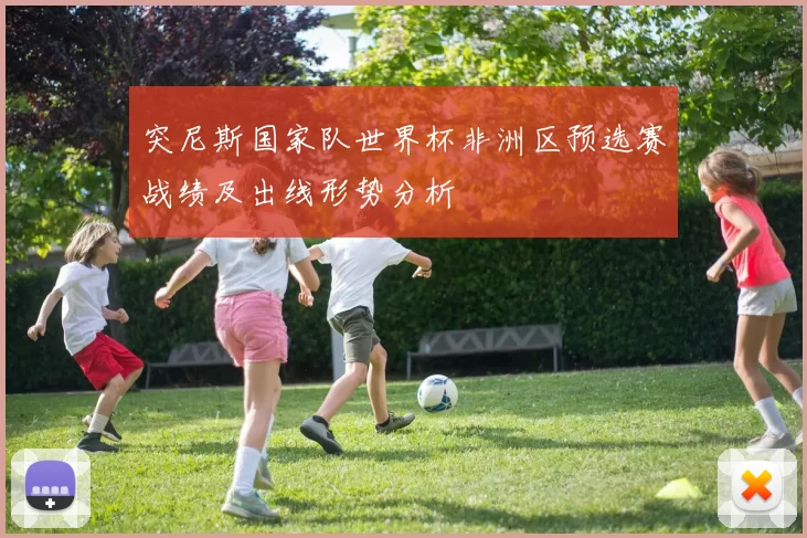 突尼斯国家队世界杯非洲区预选赛战绩及出线形势分析