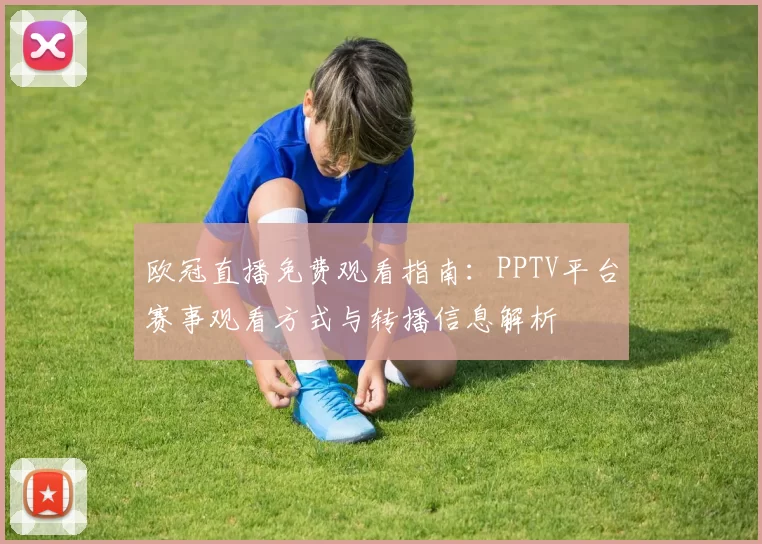 欧冠直播免费观看指南：PPTV平台赛事观看方式与转播信息解析