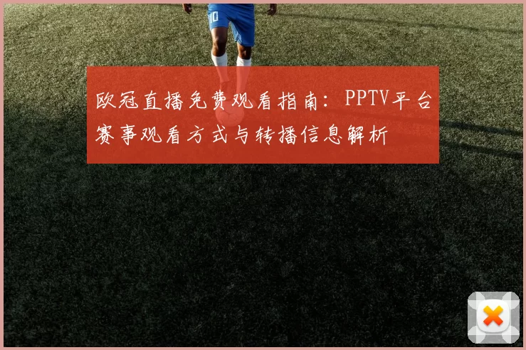 欧冠直播免费观看指南：PPTV平台赛事观看方式与转播信息解析