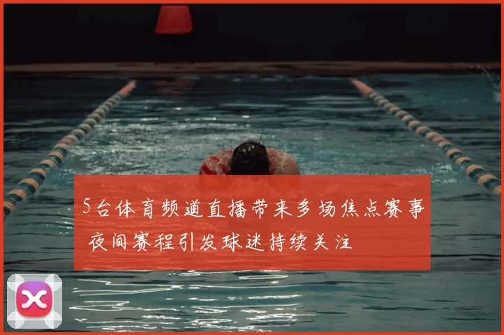5台体育频道直播带来多场焦点赛事 夜间赛程引发球迷持续关注