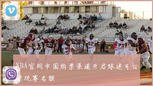 NBA官网中国购票渠道开启球迷可订票观赛名额