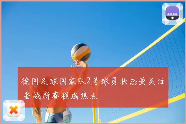 德国足球国家队2号球员状态受关注 备战新赛程成焦点