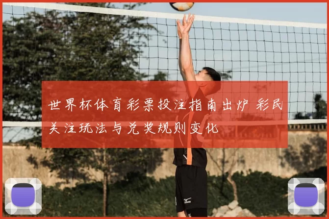 世界杯体育彩票投注指南出炉 彩民关注玩法与兑奖规则变化