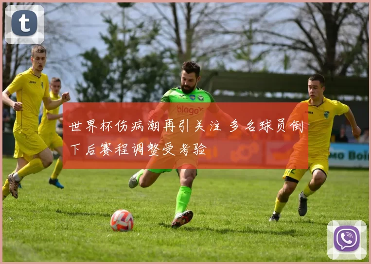 世界杯伤病潮再引关注 多名球员倒下后赛程调整受考验