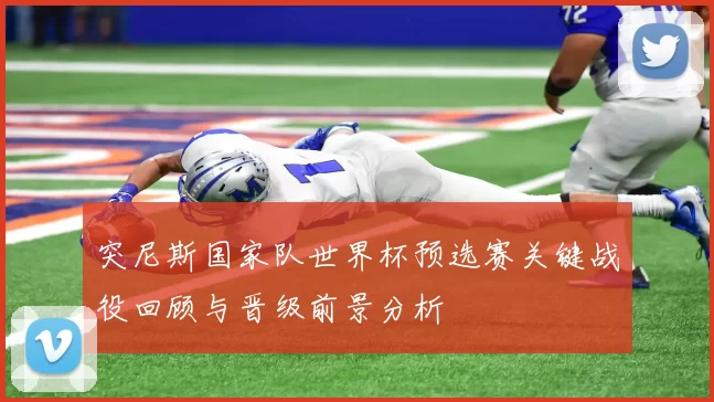 突尼斯国家队世界杯预选赛关键战役回顾与晋级前景分析